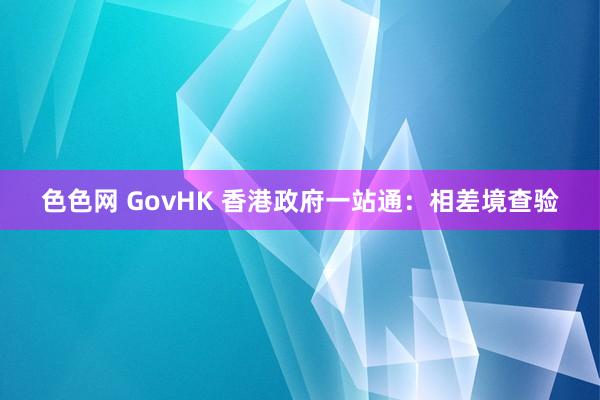 色色网 GovHK 香港政府一站通：相差境查验