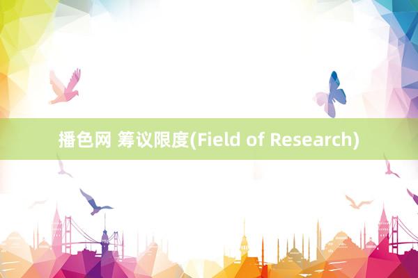 播色网 筹议限度(Field of Research)