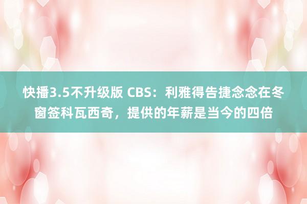 快播3.5不升级版 CBS：利雅得告捷念念在冬窗签科瓦西奇，提供的年薪是当今的四倍