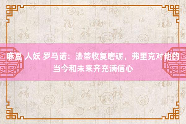 麻豆 人妖 罗马诺：法蒂收复磨砺，弗里克对他的当今和未来齐充满信心