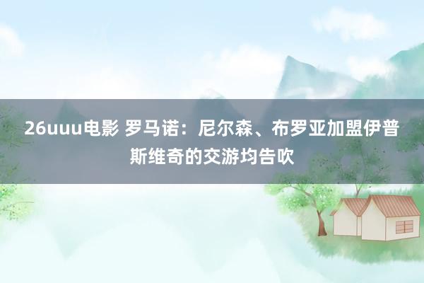26uuu电影 罗马诺：尼尔森、布罗亚加盟伊普斯维奇的交游均告吹