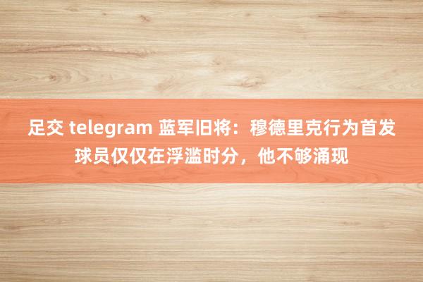 足交 telegram 蓝军旧将：穆德里克行为首发球员仅仅在浮滥时分，他不够涌现