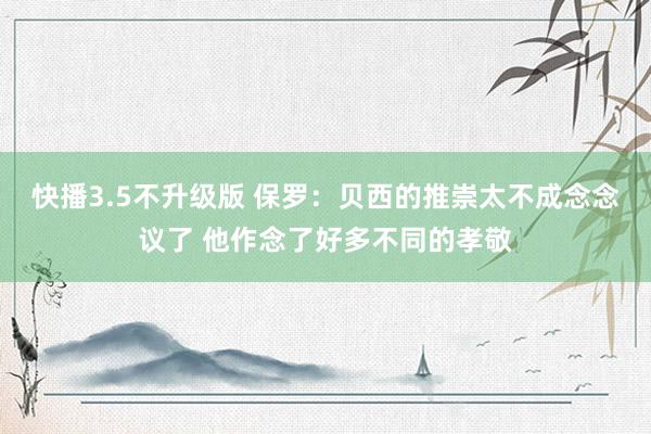 快播3.5不升级版 保罗：贝西的推崇太不成念念议了 他作念了好多不同的孝敬