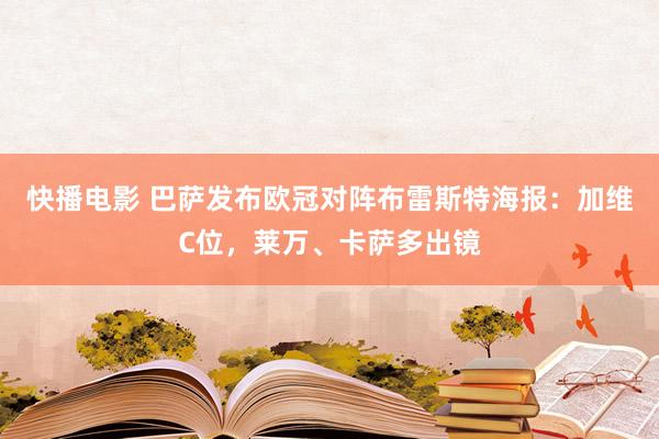 快播电影 巴萨发布欧冠对阵布雷斯特海报：加维C位，莱万、卡萨多出镜