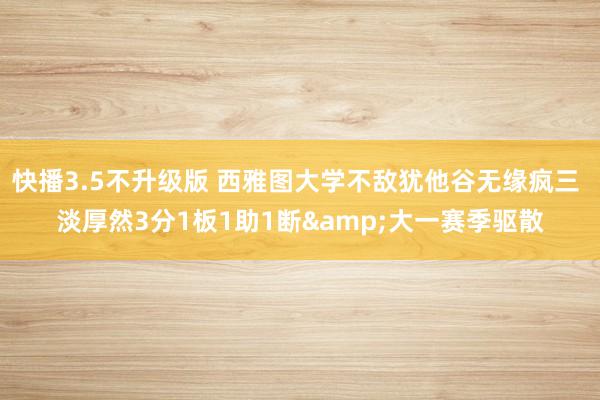 快播3.5不升级版 西雅图大学不敌犹他谷无缘疯三 淡厚然3分1板1助1断&大一赛季驱散