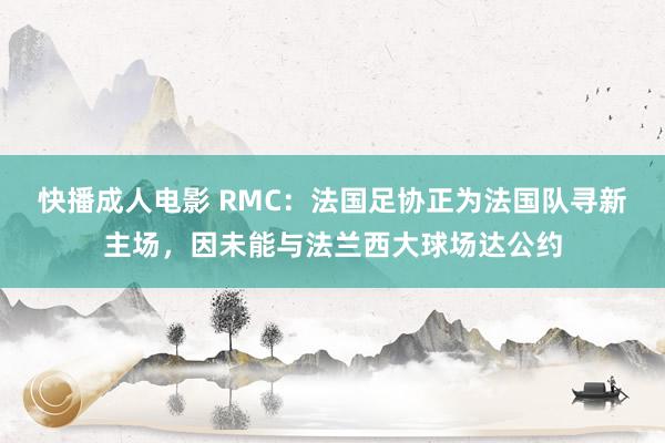 快播成人电影 RMC：法国足协正为法国队寻新主场，因未能与法兰西大球场达公约