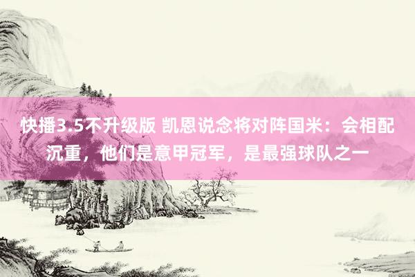 快播3.5不升级版 凯恩说念将对阵国米：会相配沉重，他们是意甲冠军，是最强球队之一