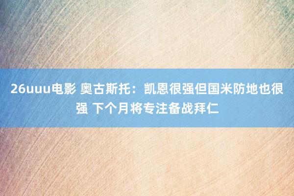 26uuu电影 奥古斯托：凯恩很强但国米防地也很强 下个月将专注备战拜仁
