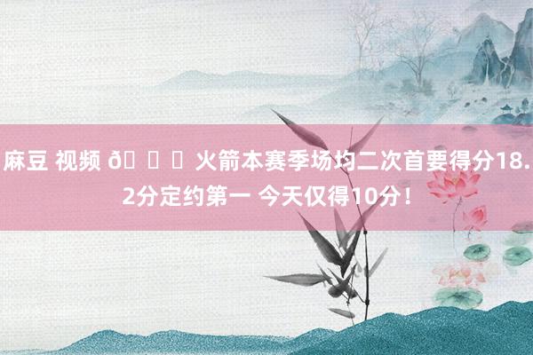 麻豆 视频 👀火箭本赛季场均二次首要得分18.2分定约第一 今天仅得10分！
